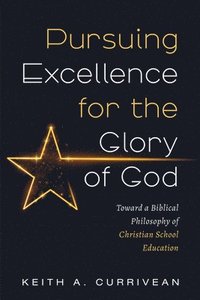 bokomslag Pursuing Excellence for the Glory of God: Toward a Biblical Philosophy of Christian School Education