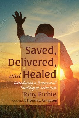 bokomslag Saved, Delivered, and Healed: Introducing a Pentecostal Theology of Salvation