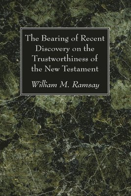The Bearing of Recent Discovery on the Trustworthiness of the New Testament 1