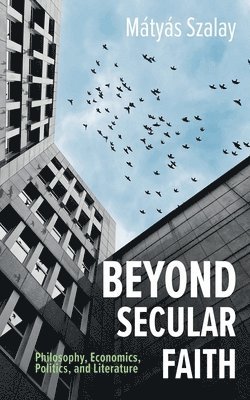 bokomslag Beyond Secular Faith: Philosophy, Economics, Politics, and Literature