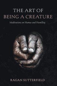 bokomslag The Art of Being a Creature: Meditations on Humus and Humility