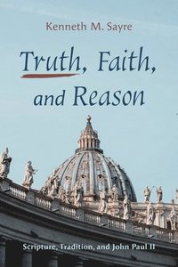 bokomslag Truth, Faith, and Reason: Scripture, Tradition, and John Paul II