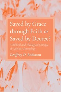 bokomslag Saved by Grace Through Faith or Saved by Decree?
