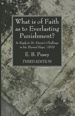 E B Pusey, E. B. Pusey - What is of Faith as to Everlasting Punishment?, Third Edition, Häftad