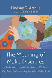 bokomslag The Meaning of &quot;Make Disciples&quot; in the Broader Context of the Gospel of Matthew