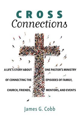 bokomslag Cross Connections: A Life's Story about One Pastor's Ministry of Connecting the Episodes of Family, Church, Friends, Mentors, and Events