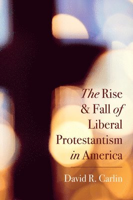 David R Carlin, David R. Carlin - Rise and Fall of Liberal Protestantism in America, Häftad