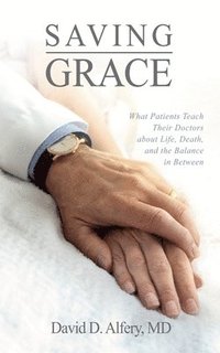 bokomslag Saving Grace: What Patients Teach Their Doctors about Life, Death, and the Balance in Between