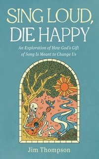 bokomslag Sing Loud, Die Happy: An Exploration of How God's Gift of Song Is Meant to Change Us