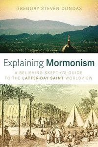 bokomslag Explaining Mormonism: A Believing Skeptic's Guide to the Latter-Day Saint Worldview