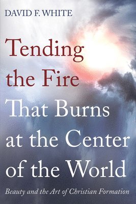 David F White - Tending the Fire That Burns at the Center of the World, Häftad