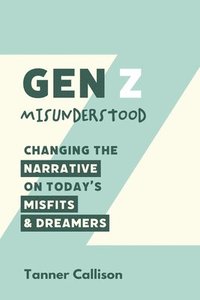 bokomslag Gen Z Misunderstood: Changing the Narrative on Today's Misfits and Dreamers