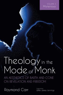 Theology in the Mode of Monk: An Aesthetics of Barth and Cone on Revelation and Freedom, Volume 3 1