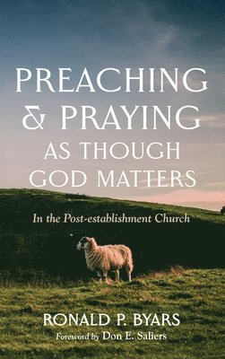Ronald P Byars, Ronald P. Byars - Preaching and Praying as Though God Matters, Inbunden