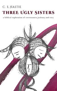 bokomslag Three Ugly Sisters: A Biblical Exploration of Covetousness, Jealousy, and Envy