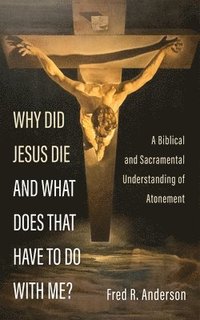 bokomslag Why Did Jesus Die and What Does That Have to Do with Me?: A Biblical and Sacramental Understanding of Atonement