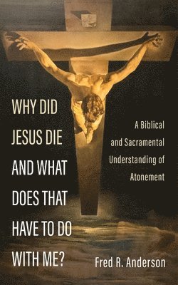 bokomslag Why Did Jesus Die and What Does That Have to Do with Me?: A Biblical and Sacramental Understanding of Atonement