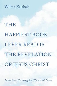 bokomslag The Happiest Book I Ever Read Is the Revelation of Jesus Christ: Inductive Reading for Then and Now