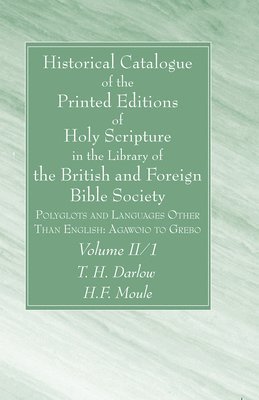 Historical Catalogue of the Printed Editions of Holy Scripture in the Library of the British and Foreign Bible Society, Volume II, 1 1