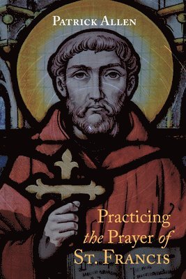 Patrick Allen - Practicing the Prayer of St. Francis, Inbunden