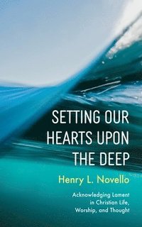 bokomslag Setting Our Hearts Upon the Deep: Acknowledging Lament in Christian Life, Worship, and Thought