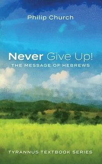 bokomslag Never Give Up!: The Message of Hebrews