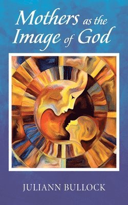 Juliann Bullock - Mothers as the Image of God, Häftad