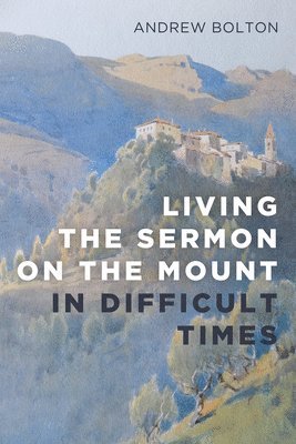Andrew Bolton - Living the Sermon on the Mount in Difficult Times, Inbunden