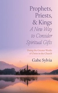 bokomslag Prophets, Priests, and Kings: A New Way to Consider Spiritual Gifts