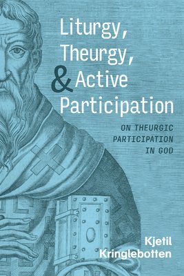 Kjetil Kringlebotten - Liturgy, Theurgy, and Active Participation, Inbunden
