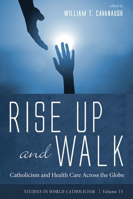 bokomslag Rise Up and Walk: Catholicism and Health Care Across the Globe