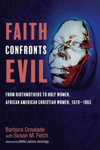 bokomslag Faith Confronts Evil: From Birthmothers to Holy Women, African American Christian Women, 1619-1865