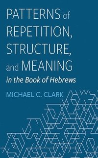 bokomslag Patterns of Repetition, Structure, and Meaning in the Book of Hebrews