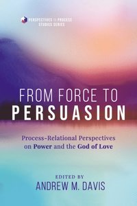 bokomslag From Force to Persuasion: Process-Relational Perspectives on Power and the God of Love