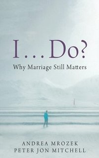 bokomslag I . . . Do?: Why Marriage Still Matters