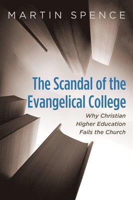 bokomslag The Scandal of the Evangelical College: Why Christian Higher Education Fails the Church