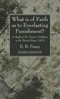 E B Pusey, E. B. Pusey - What is of Faith as to Everlasting Punishment?, Third Edition, Inbunden