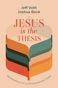bokomslag Jesus Is the Thesis: Meditations on a Christocentric Faith