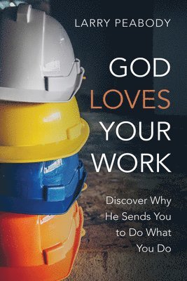 bokomslag God Loves Your Work: Discover Why He Sends You to Do What You Do