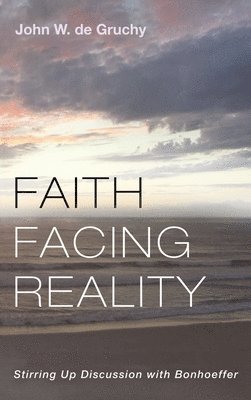 John W de Gruchy, John W. de Gruchy, John W. De Gruchy - Faith Facing Reality, Inbunden