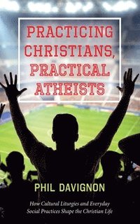 bokomslag Practicing Christians, Practical Atheists