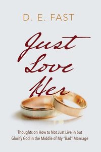 bokomslag Just Love Her: Thoughts on How to Not Just Live in But Glorify God in the Middle of My "Bad" Marriage