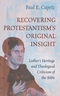 bokomslag Recovering Protestantism's Original Insight: Luther's Heritage and Theological Criticism of the Bible