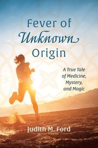 bokomslag Fever of Unknown Origin: A True Tale of Medicine, Mystery, and Magic