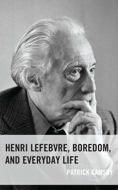 Patrick Gamsby - Henri Lefebvre, Boredom, and Everyday Life, Inbunden