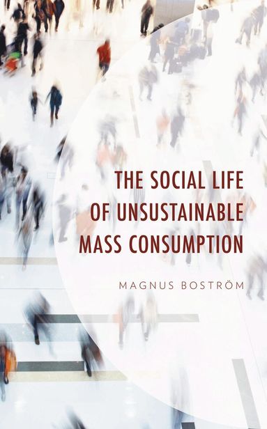 Magnus Boström - Social Life of Unsustainable Mass Consumption, Inbunden