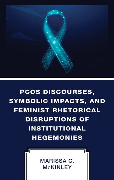 Marissa C. McKinley - PCOS Discourses, Symbolic Impacts, and Feminist Rhetorical Disruptions of Institutional Hegemonies, Inbunden