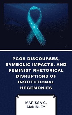 PCOS Discourses, Symbolic Impacts, and Feminist Rhetorical Disruptions of Institutional Hegemonies 1