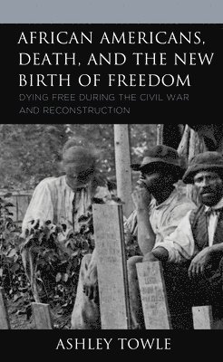 Ashley Towle - African Americans, Death, and the New Birth of Freedom, Inbunden