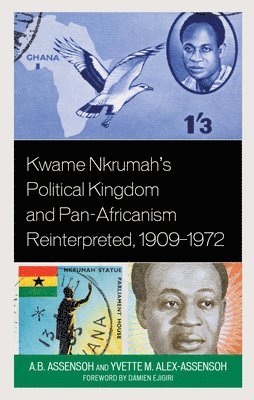 Kwame Nkrumah's Political Kingdom and Pan-Africanism Reinterpreted, 19091972 1